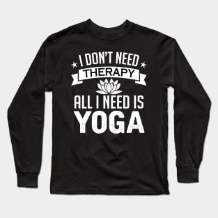 I don't need therapy all I need is yoga Long Sleeve T-Shirt